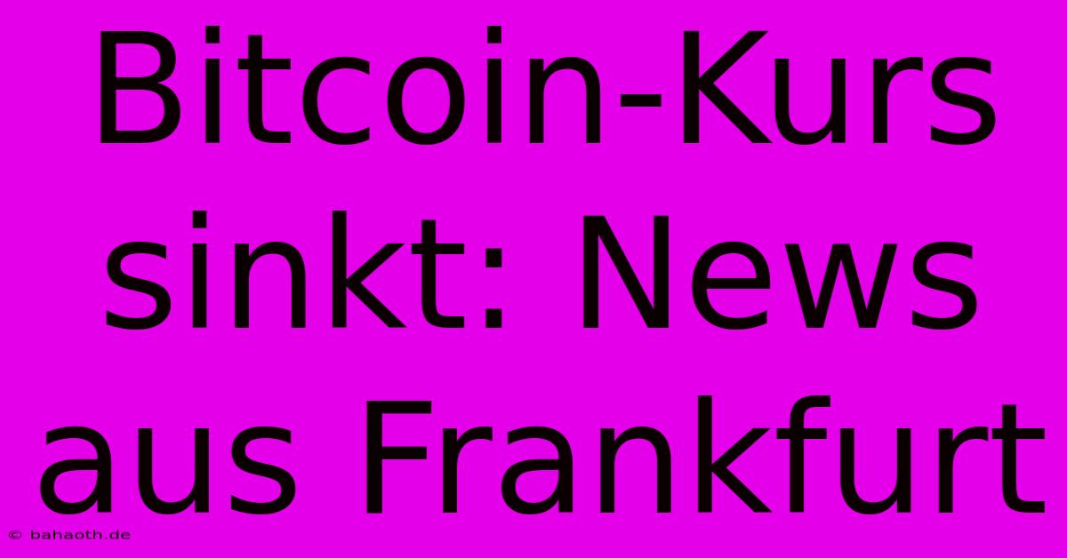 Bitcoin-Kurs Sinkt: News Aus Frankfurt