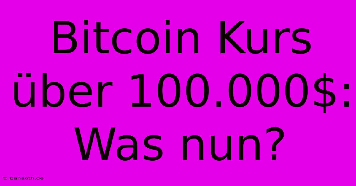 Bitcoin Kurs Über 100.000$: Was Nun?