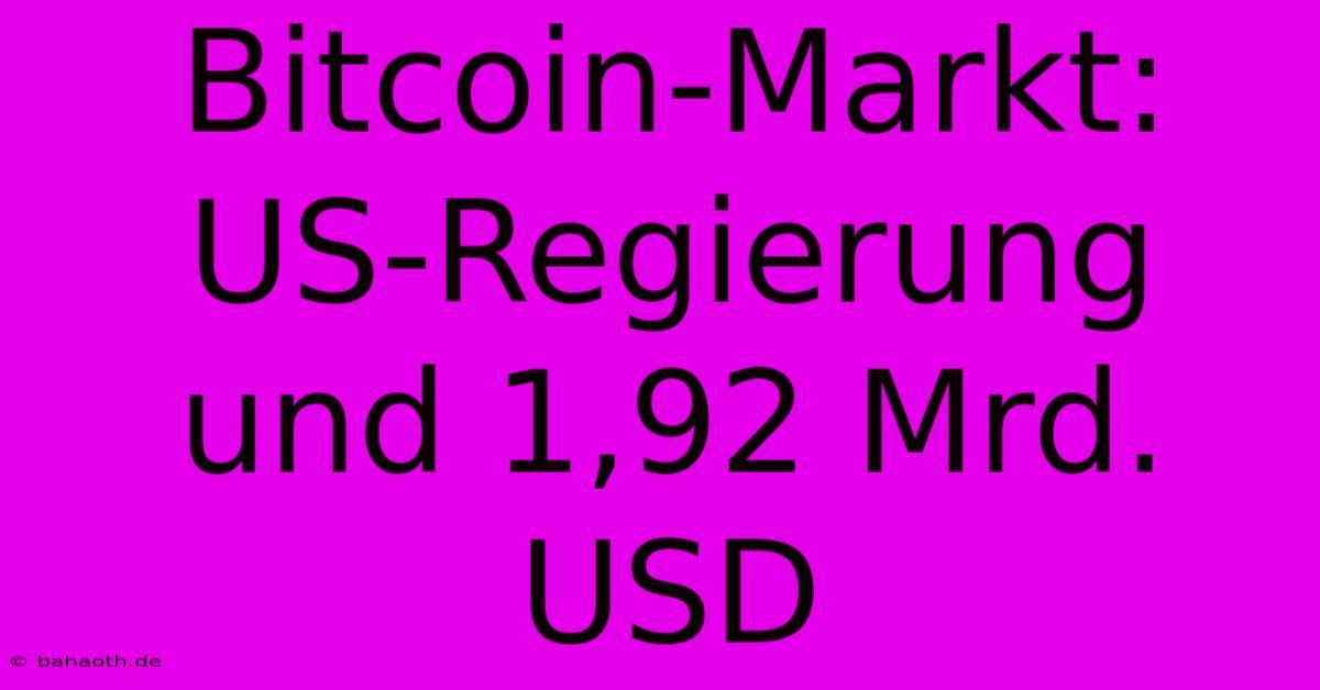 Bitcoin-Markt: US-Regierung Und 1,92 Mrd. USD