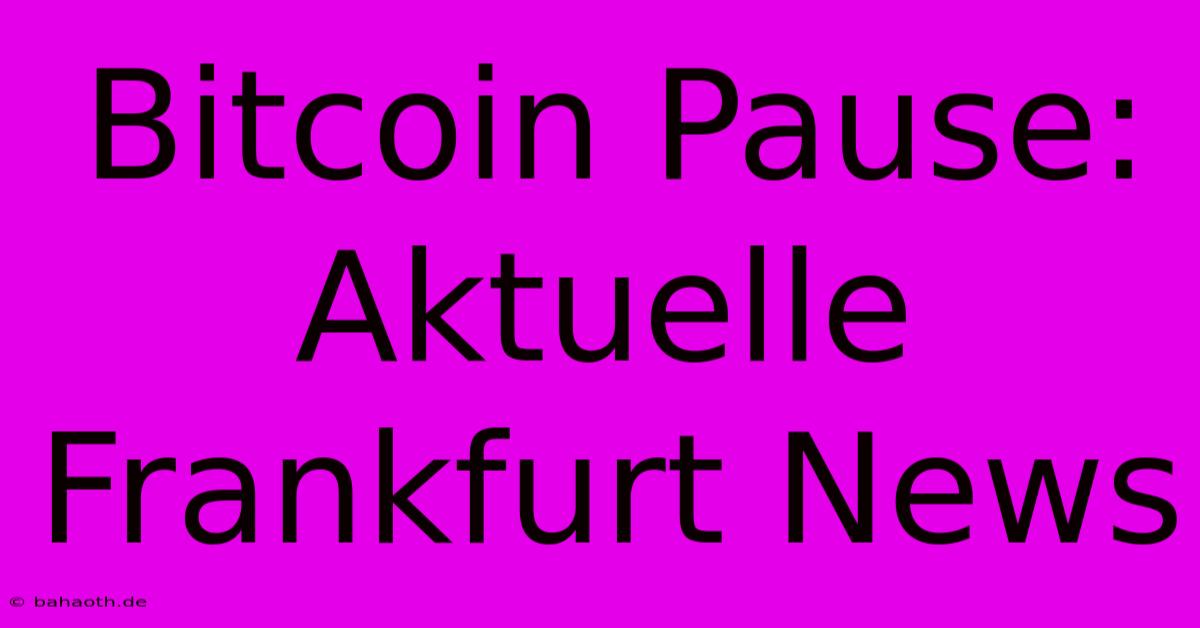 Bitcoin Pause: Aktuelle Frankfurt News