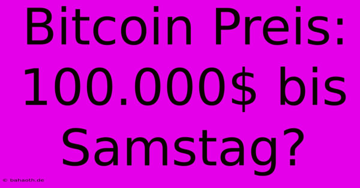 Bitcoin Preis: 100.000$ Bis Samstag?