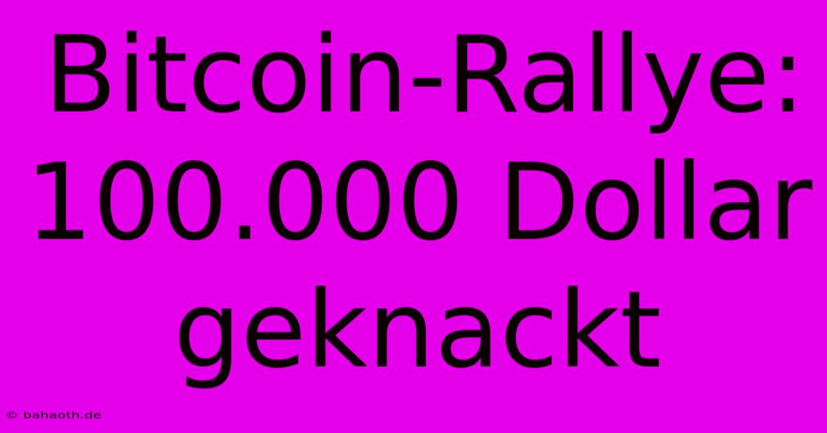 Bitcoin-Rallye: 100.000 Dollar Geknackt