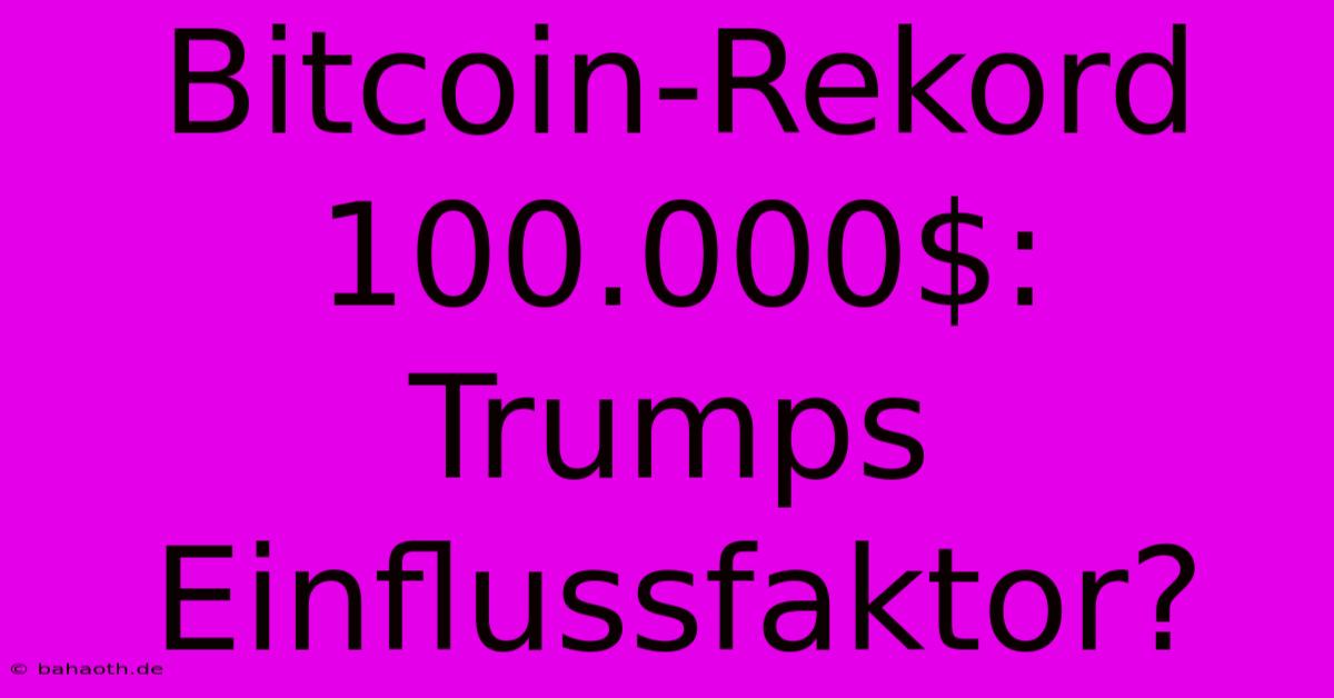 Bitcoin-Rekord 100.000$:  Trumps Einflussfaktor?