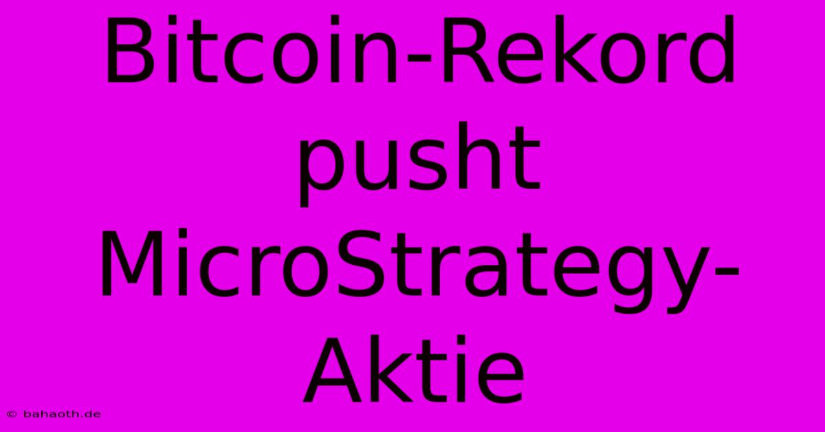 Bitcoin-Rekord Pusht MicroStrategy-Aktie