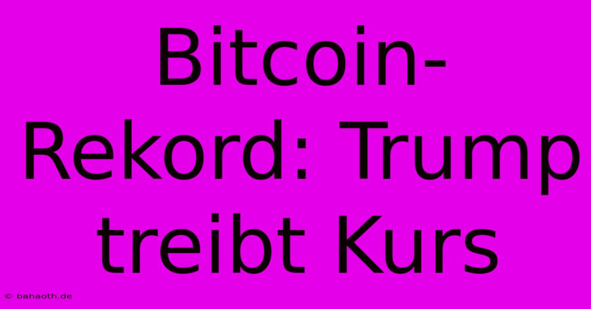 Bitcoin-Rekord: Trump Treibt Kurs