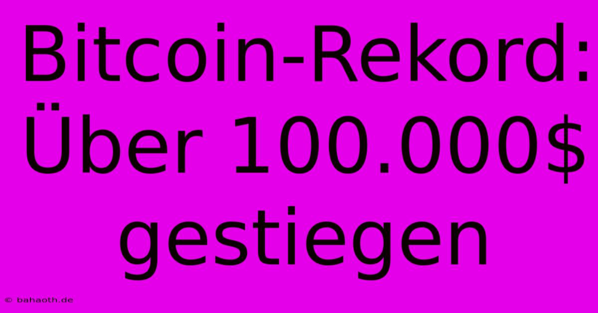 Bitcoin-Rekord: Über 100.000$ Gestiegen