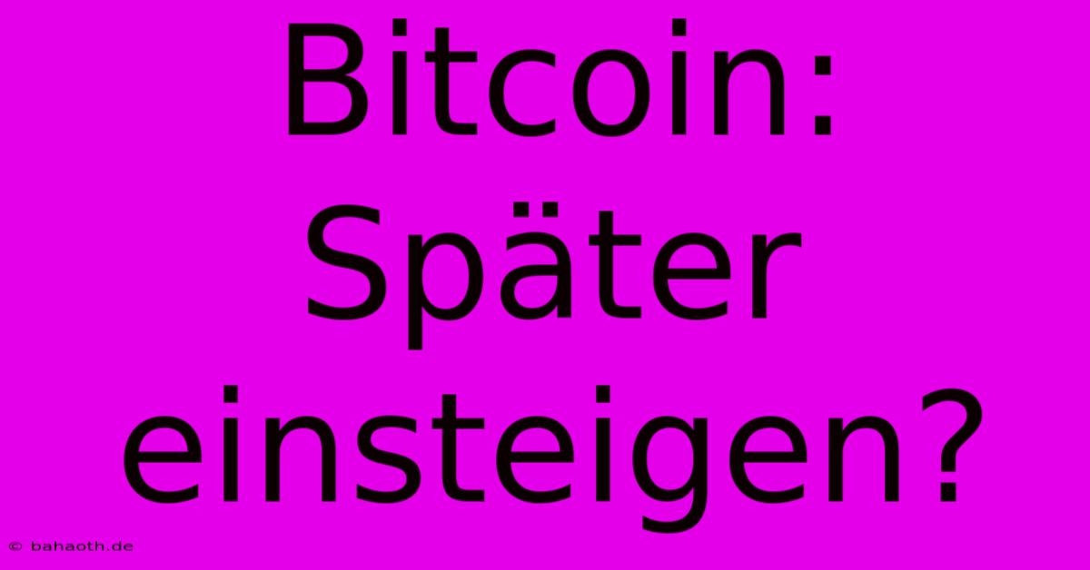 Bitcoin:  Später Einsteigen?