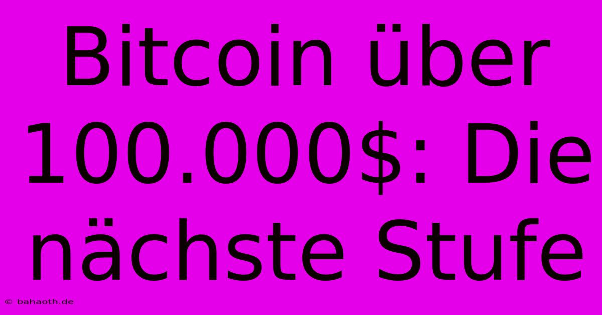 Bitcoin Über 100.000$: Die Nächste Stufe