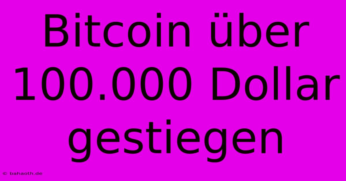 Bitcoin Über 100.000 Dollar Gestiegen