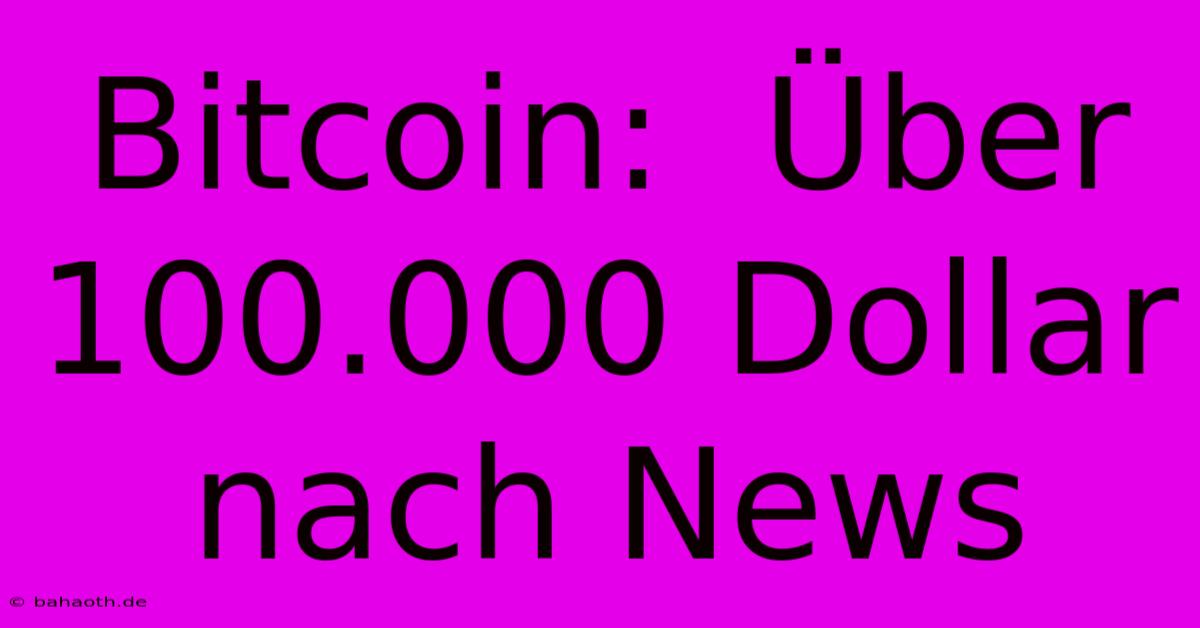 Bitcoin:  Über 100.000 Dollar Nach News