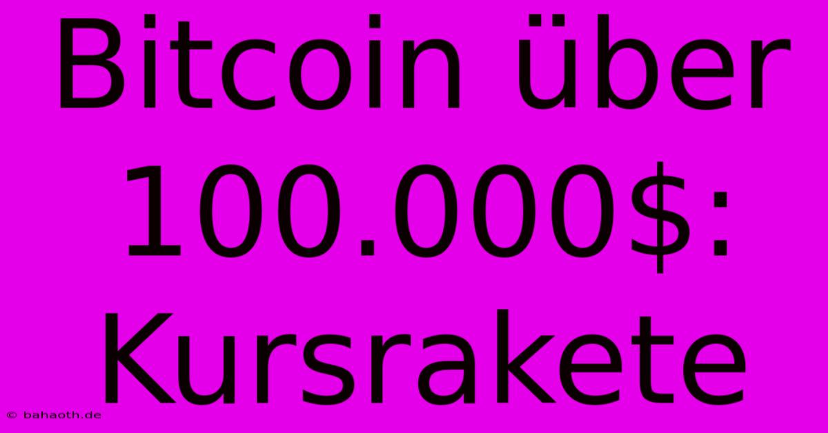 Bitcoin Über 100.000$: Kursrakete