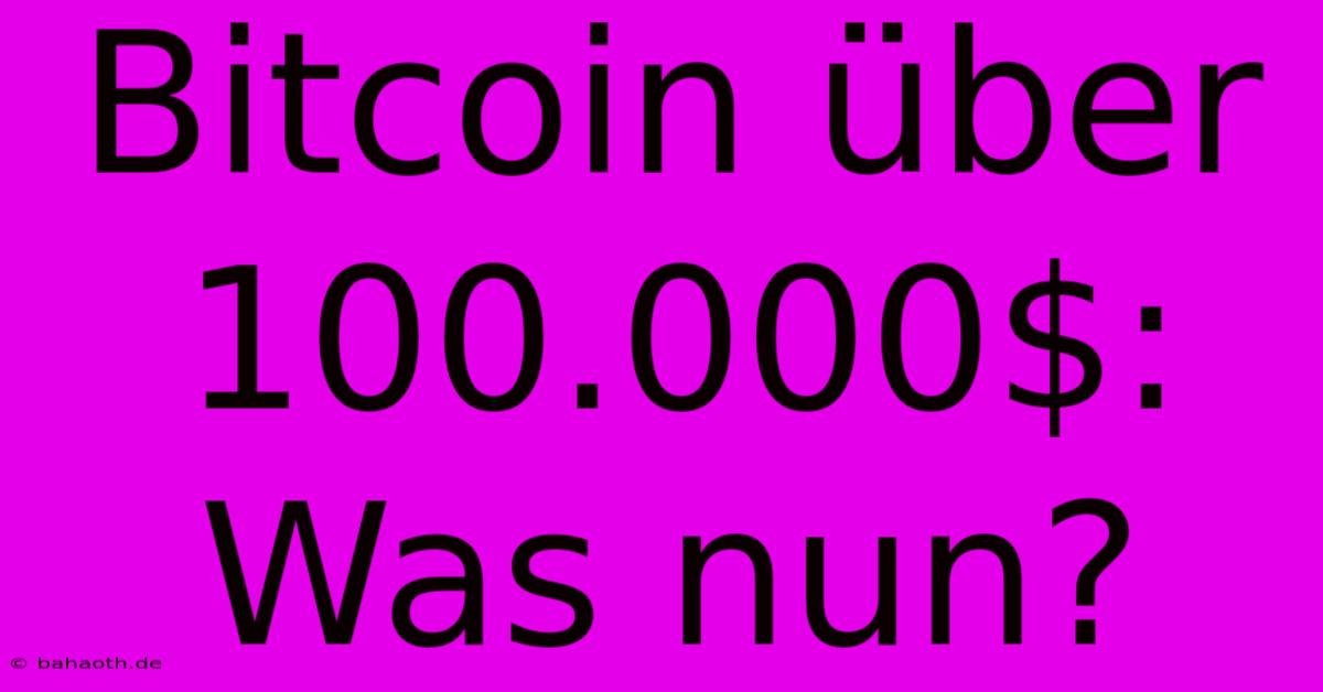 Bitcoin Über 100.000$: Was Nun?