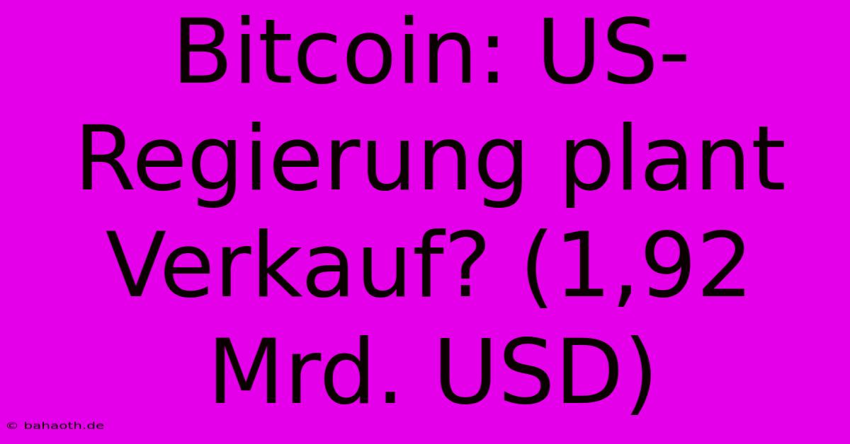 Bitcoin: US-Regierung Plant Verkauf? (1,92 Mrd. USD)