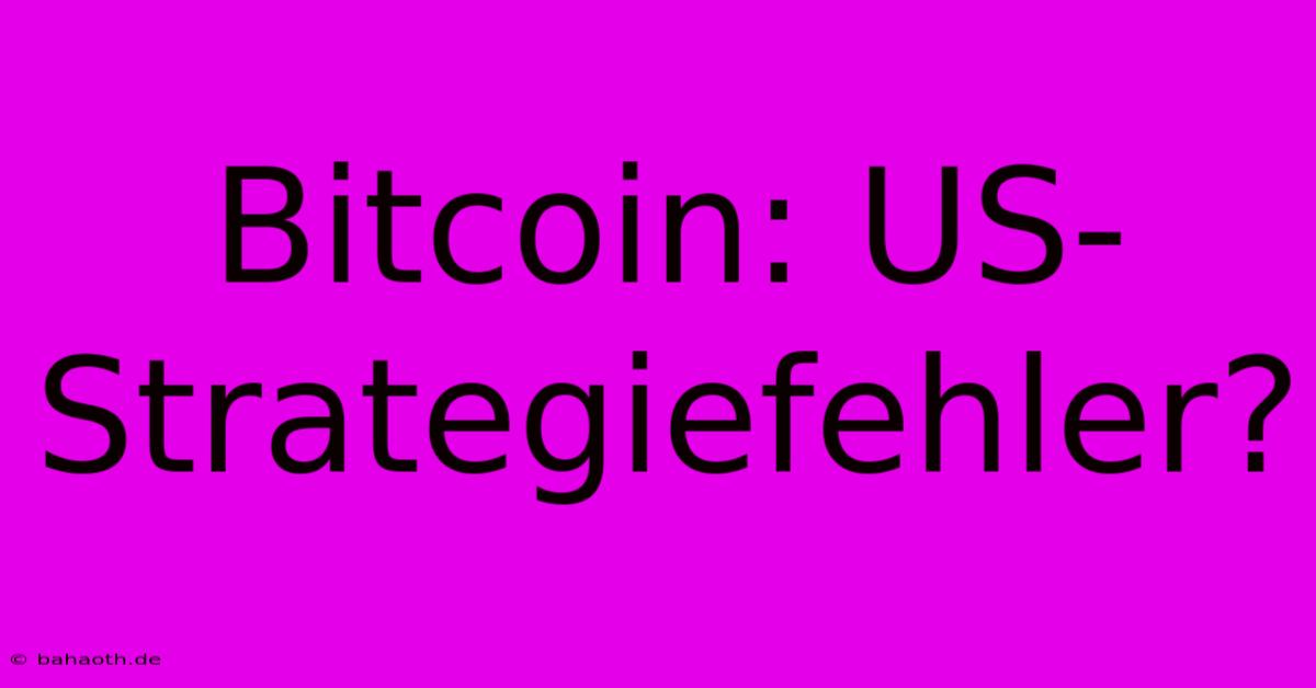 Bitcoin: US-Strategiefehler?