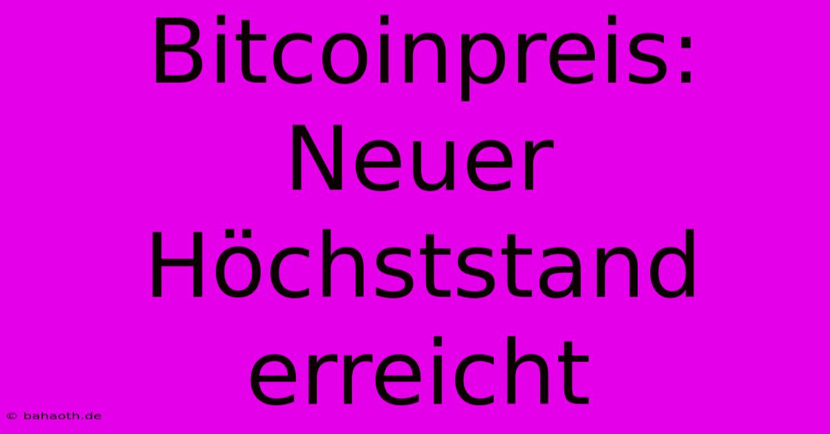 Bitcoinpreis:  Neuer Höchststand Erreicht