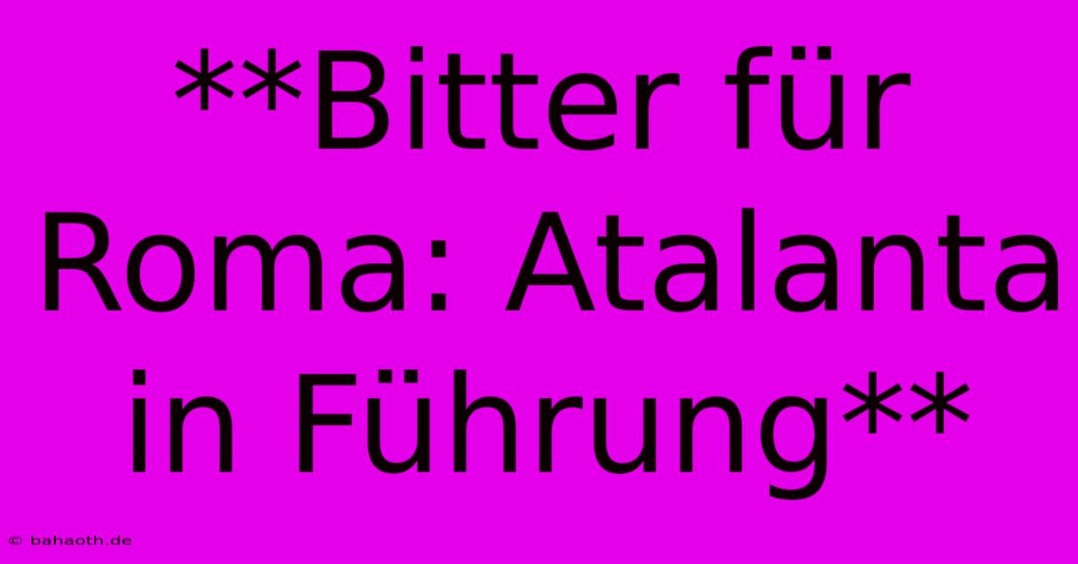 **Bitter Für Roma: Atalanta In Führung**