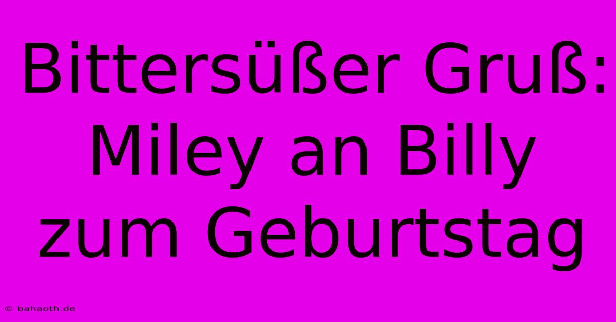 Bittersüßer Gruß: Miley An Billy Zum Geburtstag