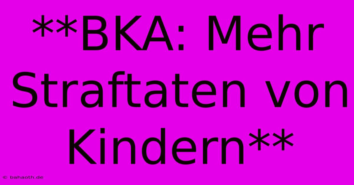 **BKA: Mehr Straftaten Von Kindern**