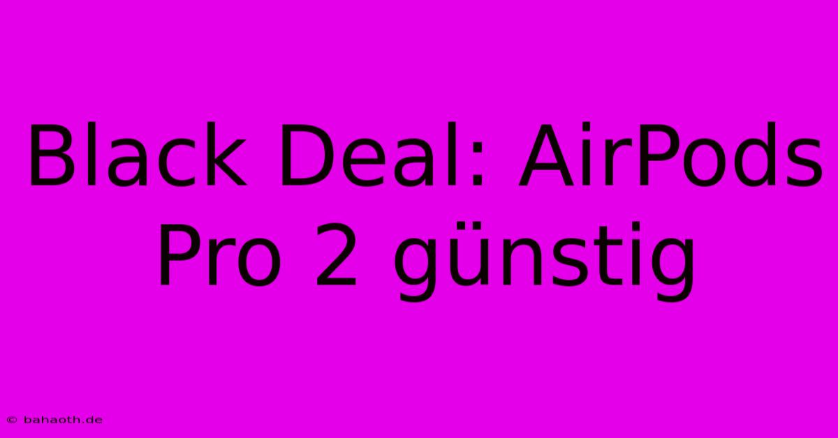 Black Deal: AirPods Pro 2 Günstig