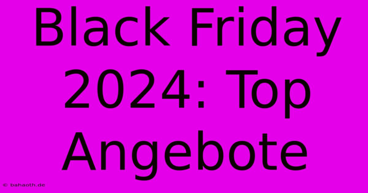 Black Friday 2024: Top Angebote