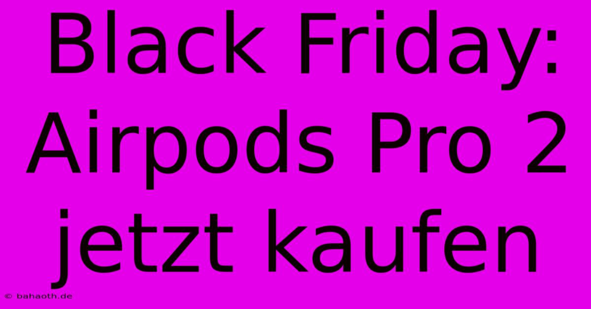 Black Friday: Airpods Pro 2 Jetzt Kaufen