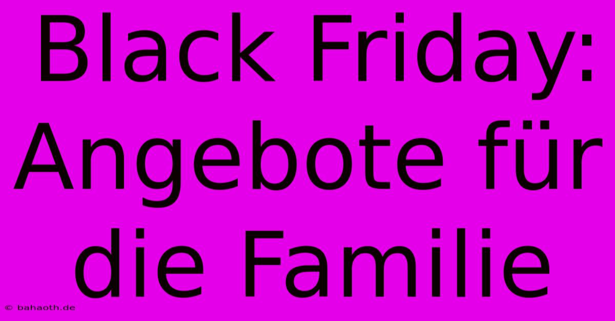 Black Friday: Angebote Für Die Familie