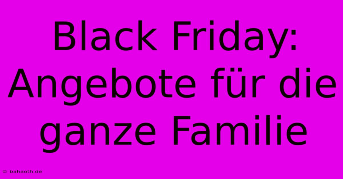 Black Friday: Angebote Für Die Ganze Familie