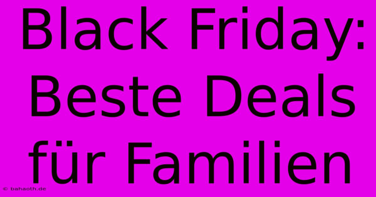 Black Friday: Beste Deals Für Familien