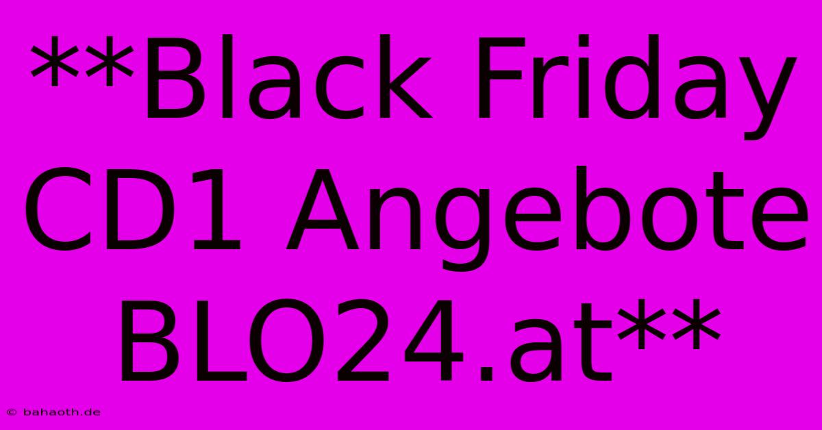 **Black Friday CD1 Angebote BLO24.at**