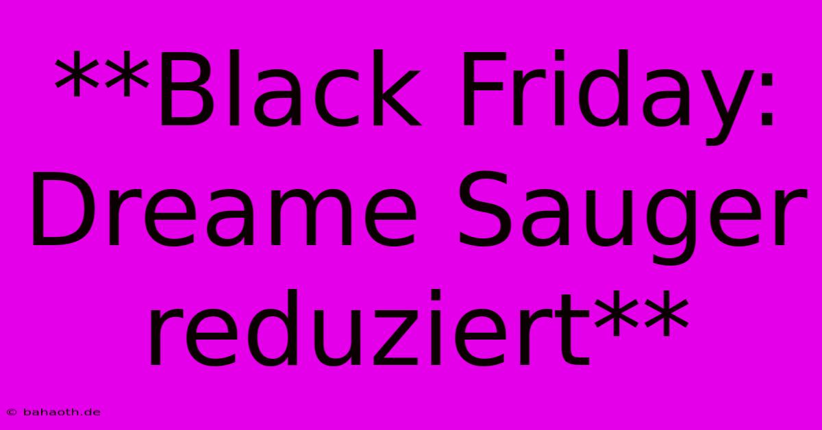 **Black Friday: Dreame Sauger Reduziert**