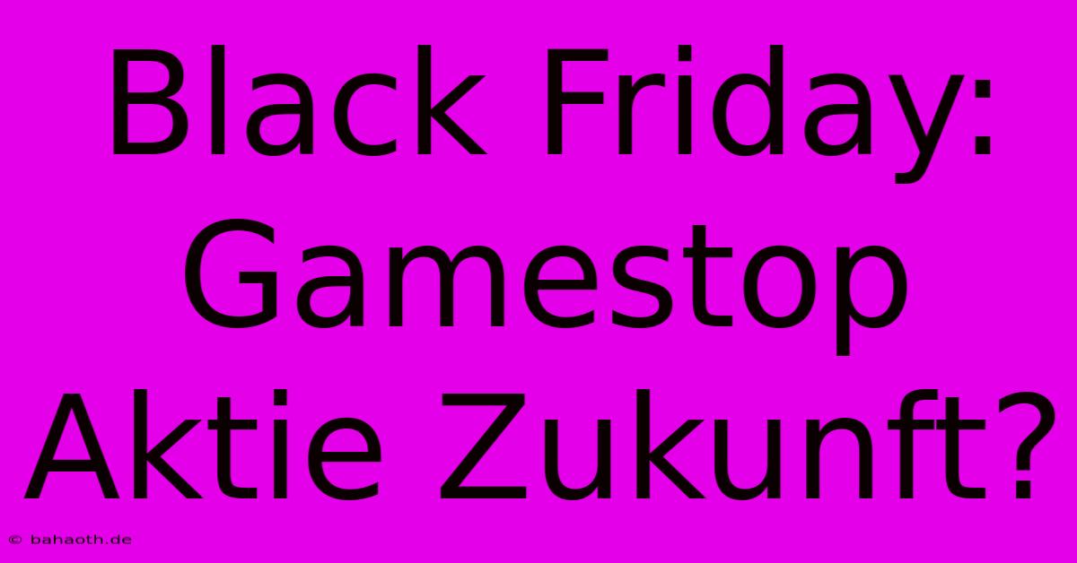 Black Friday: Gamestop Aktie Zukunft?