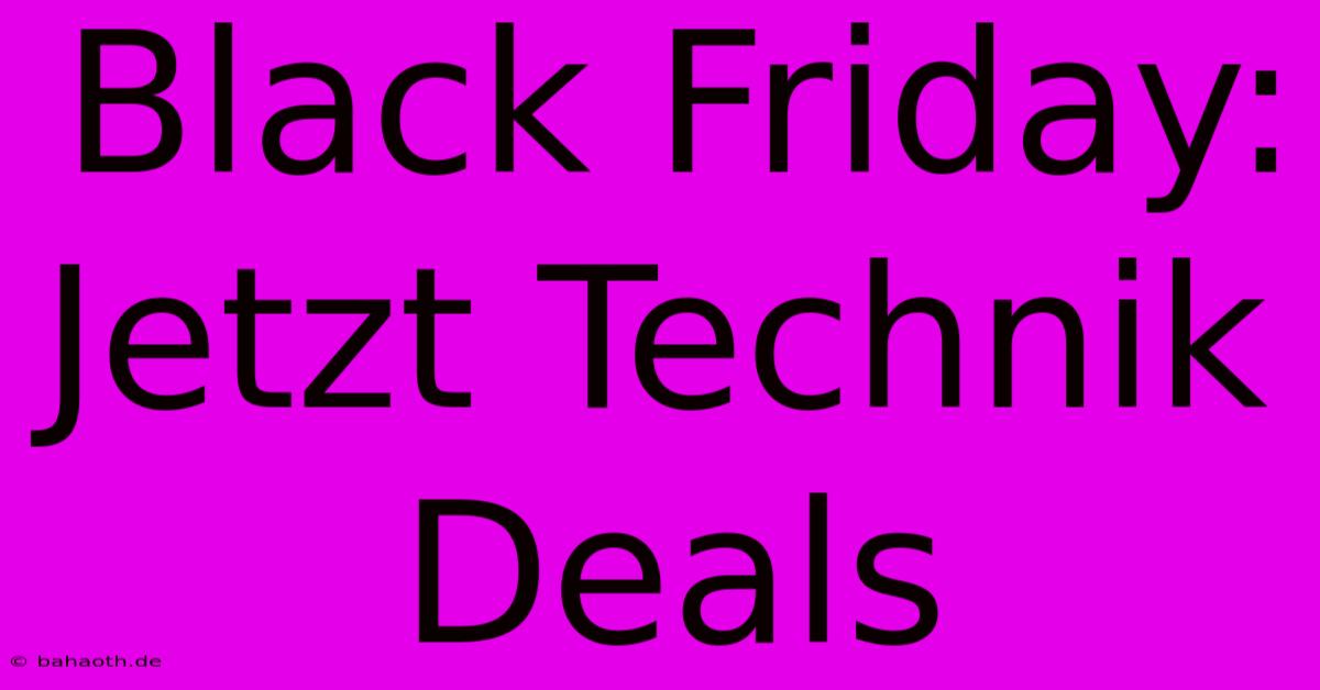 Black Friday: Jetzt Technik Deals