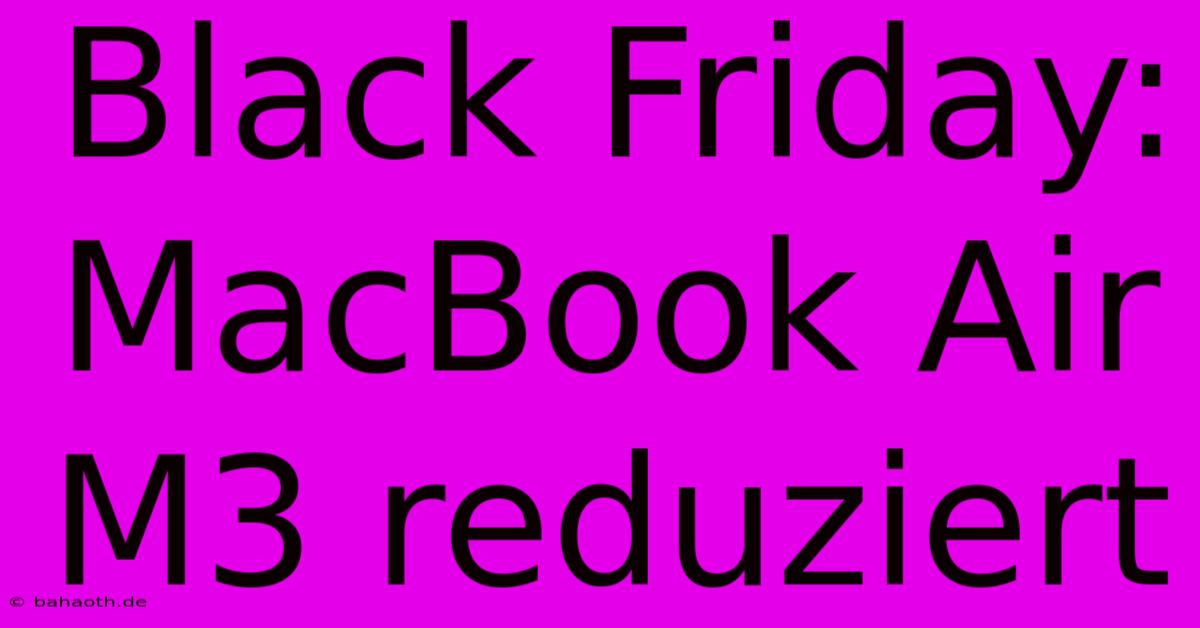 Black Friday: MacBook Air M3 Reduziert