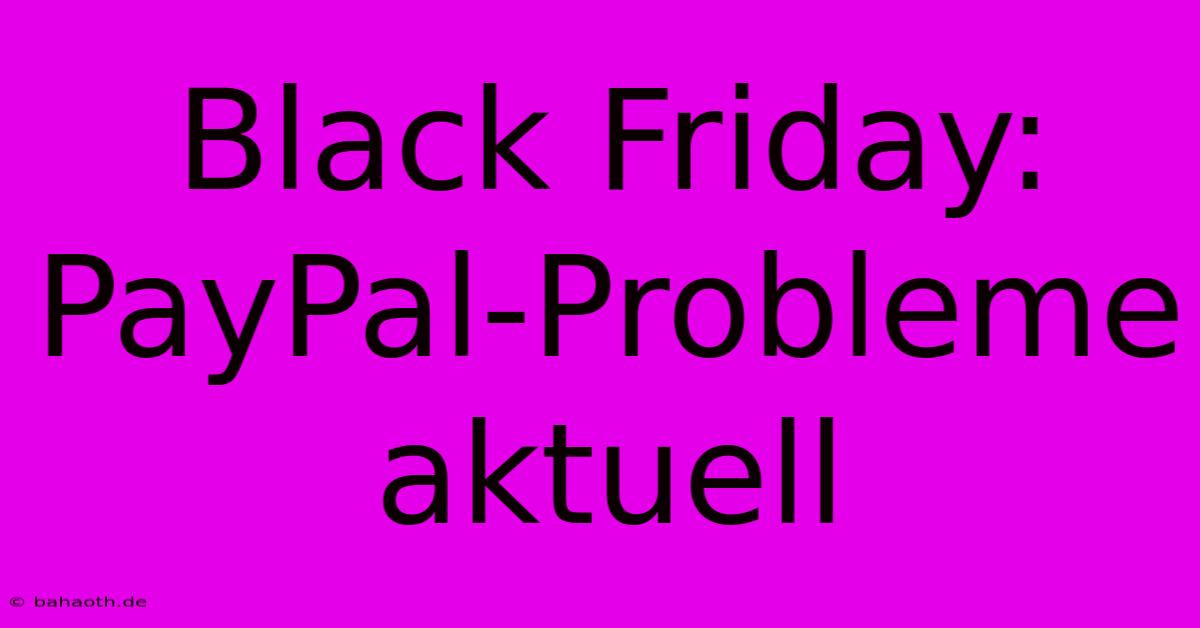 Black Friday: PayPal-Probleme Aktuell