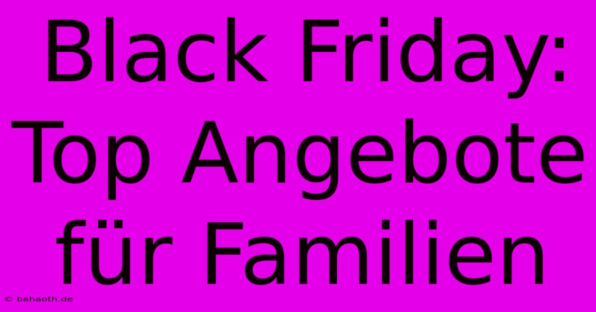 Black Friday: Top Angebote Für Familien