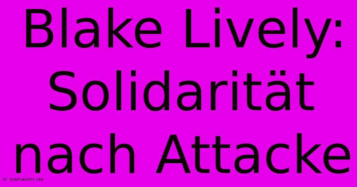 Blake Lively:  Solidarität Nach Attacke