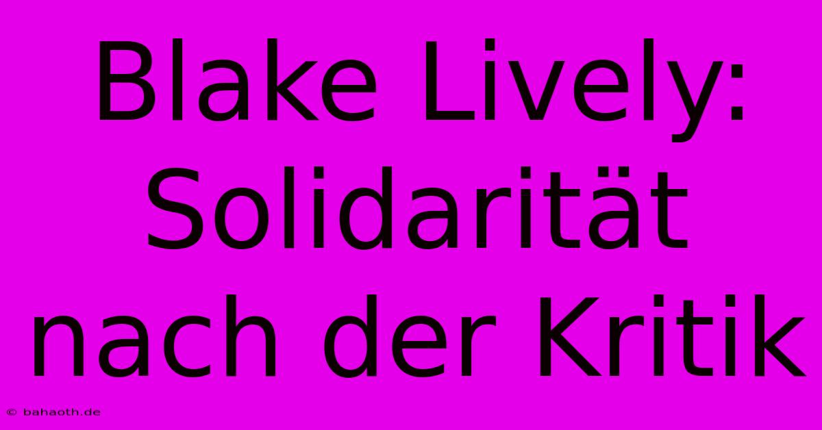 Blake Lively:  Solidarität Nach Der Kritik