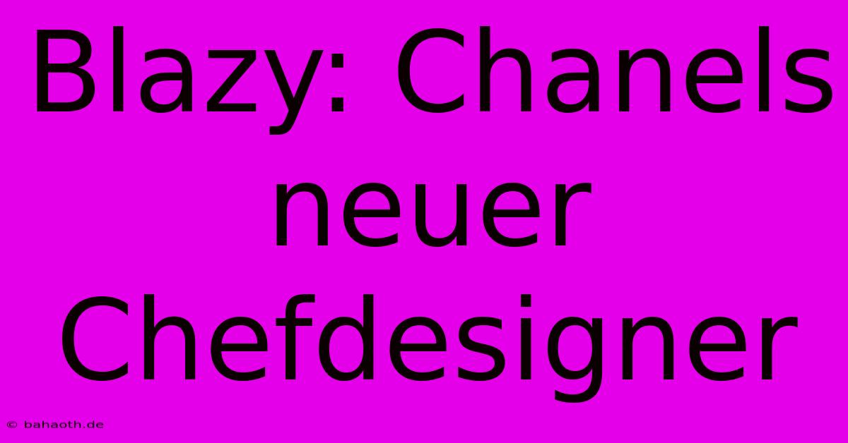 Blazy: Chanels Neuer Chefdesigner