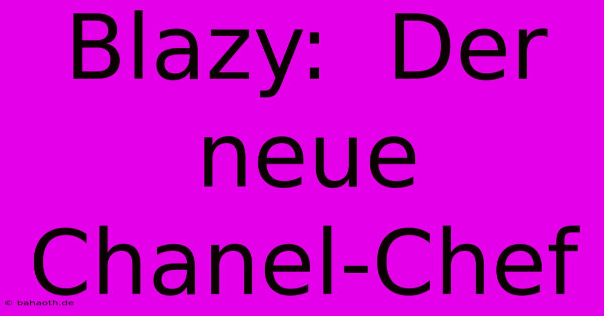 Blazy:  Der Neue Chanel-Chef