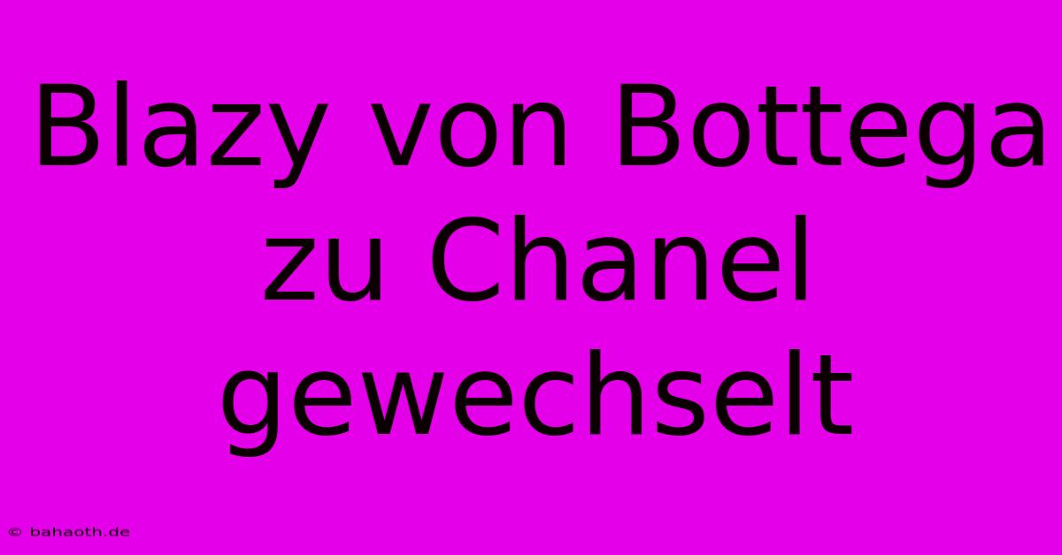 Blazy Von Bottega Zu Chanel Gewechselt