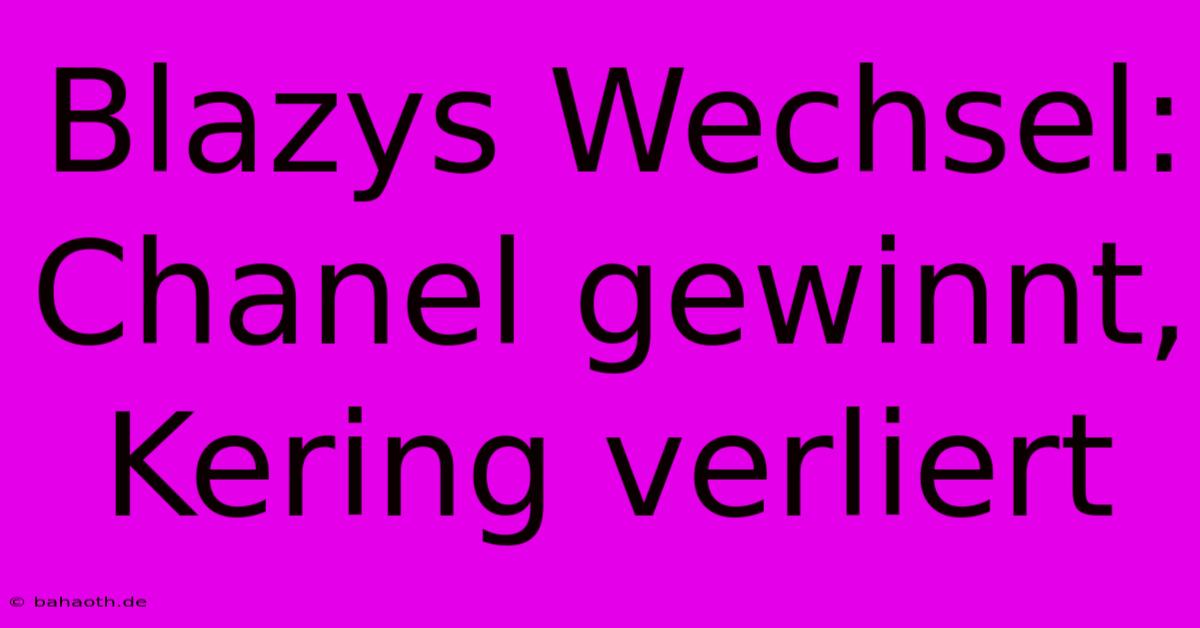 Blazys Wechsel: Chanel Gewinnt, Kering Verliert