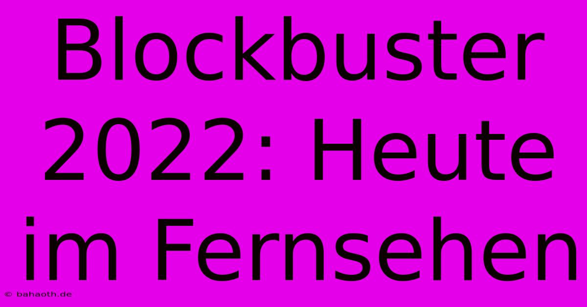 Blockbuster 2022: Heute Im Fernsehen