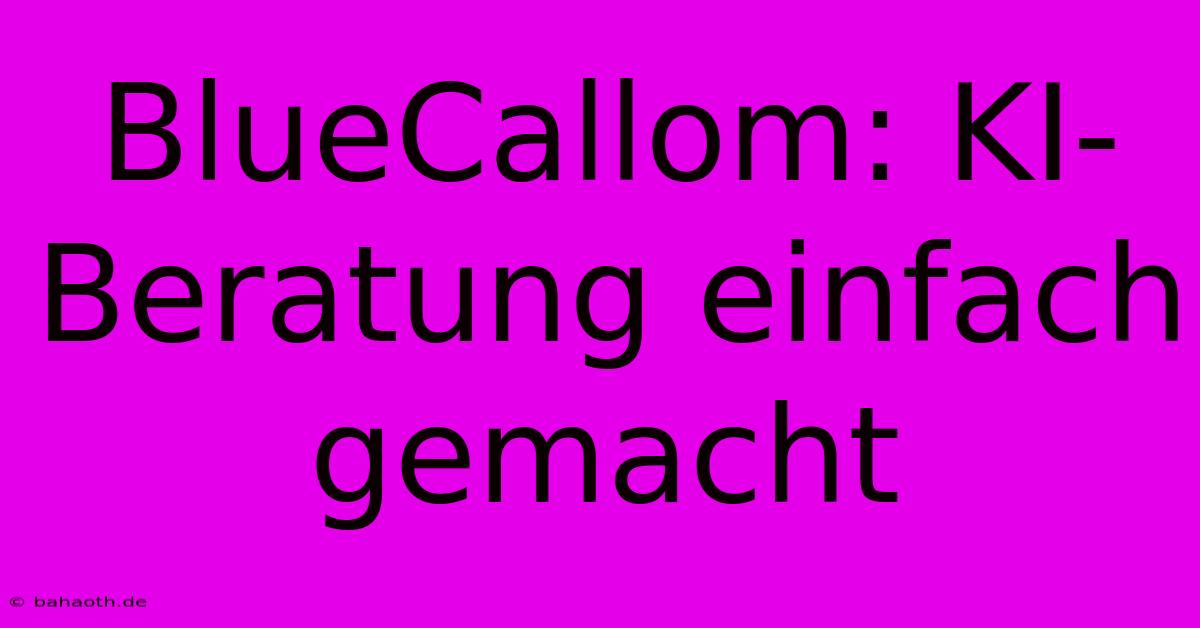 BlueCallom: KI-Beratung Einfach Gemacht