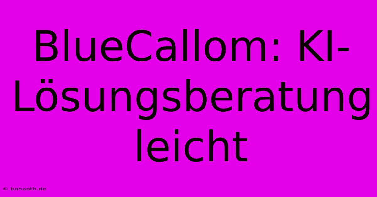 BlueCallom: KI-Lösungsberatung Leicht