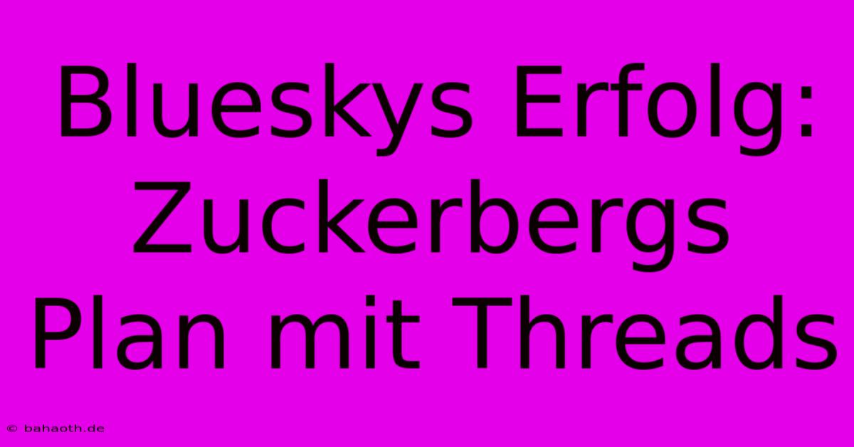 Blueskys Erfolg: Zuckerbergs Plan Mit Threads