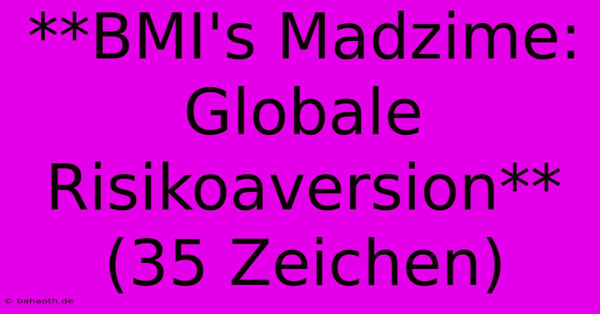 **BMI's Madzime: Globale Risikoaversion** (35 Zeichen)