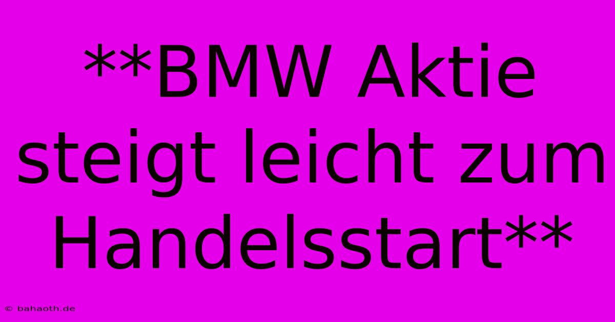 **BMW Aktie Steigt Leicht Zum Handelsstart**