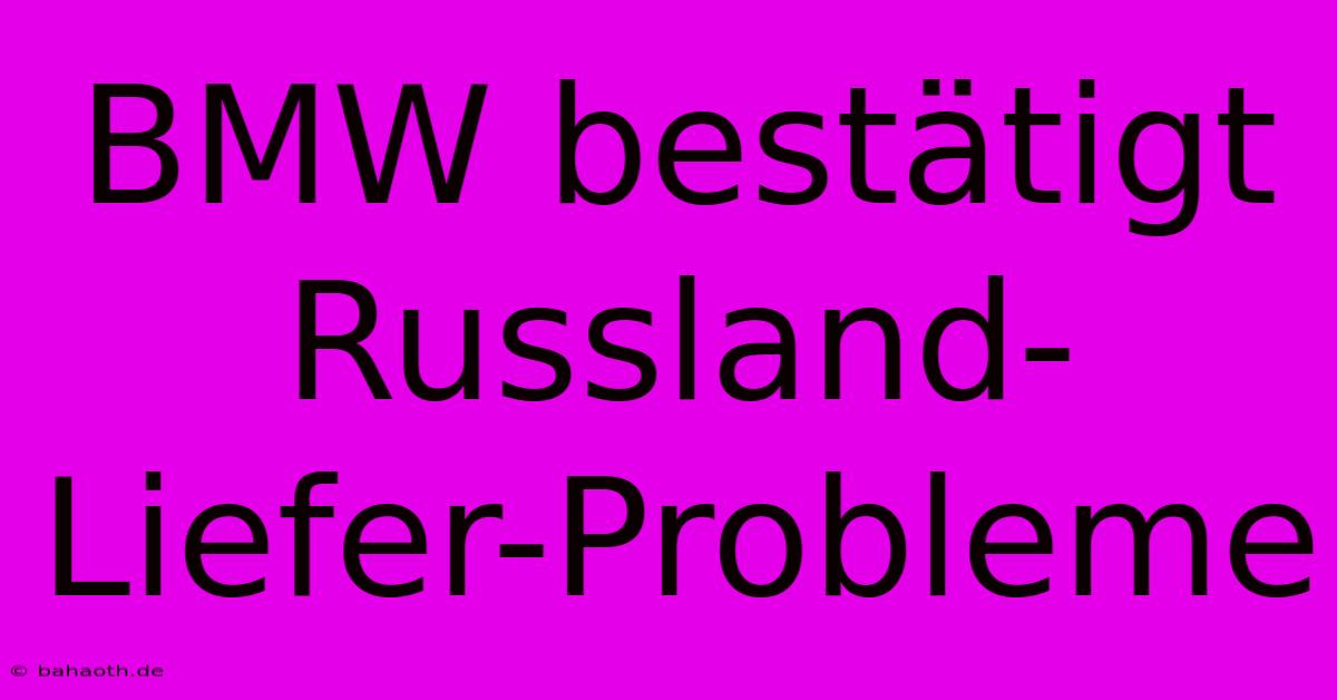 BMW Bestätigt Russland-Liefer-Probleme