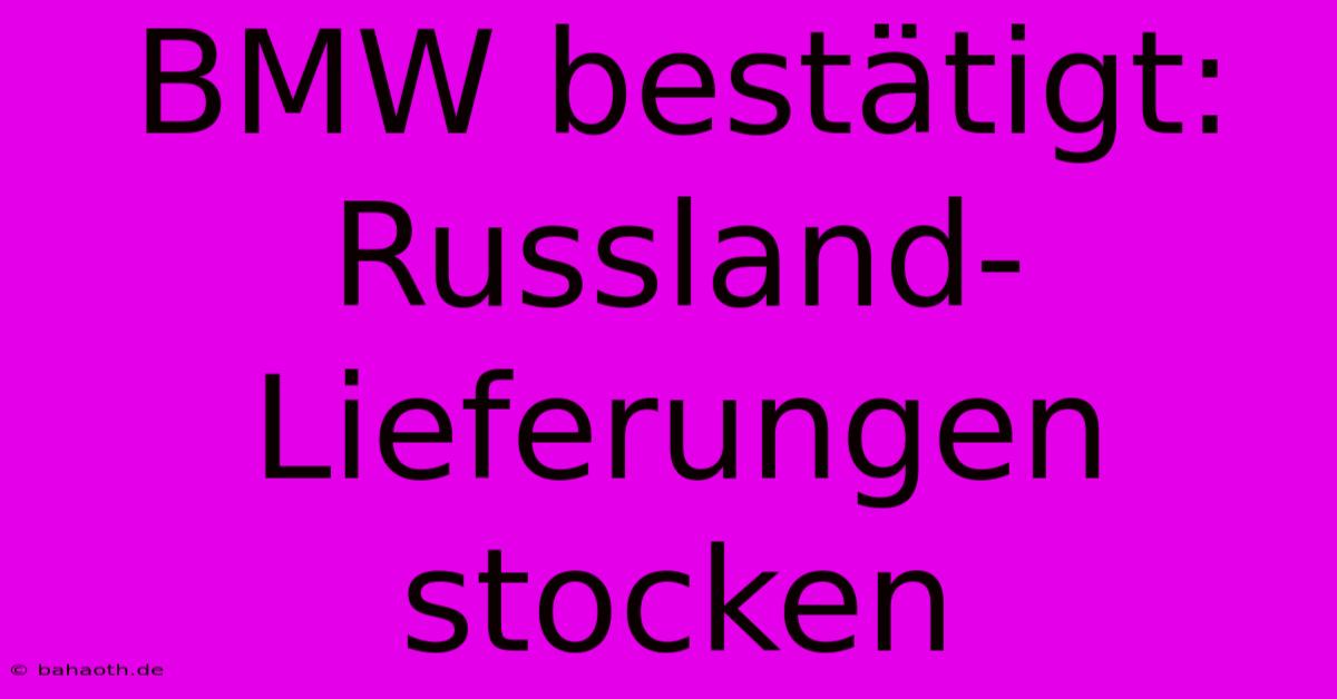 BMW Bestätigt: Russland-Lieferungen Stocken