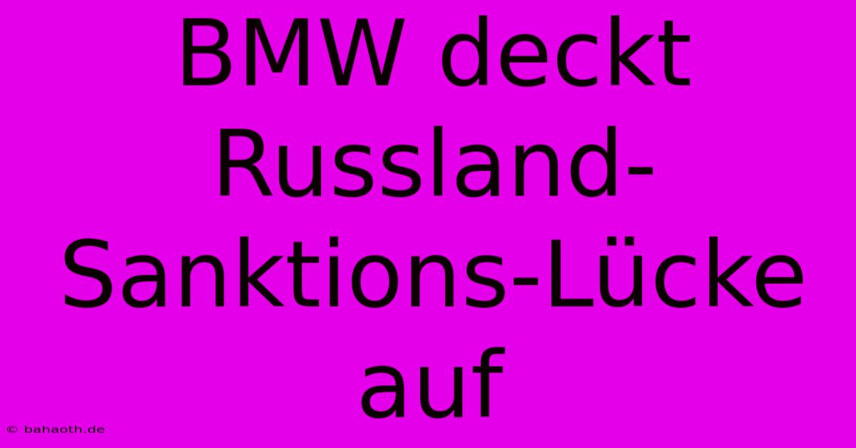 BMW Deckt Russland-Sanktions-Lücke Auf